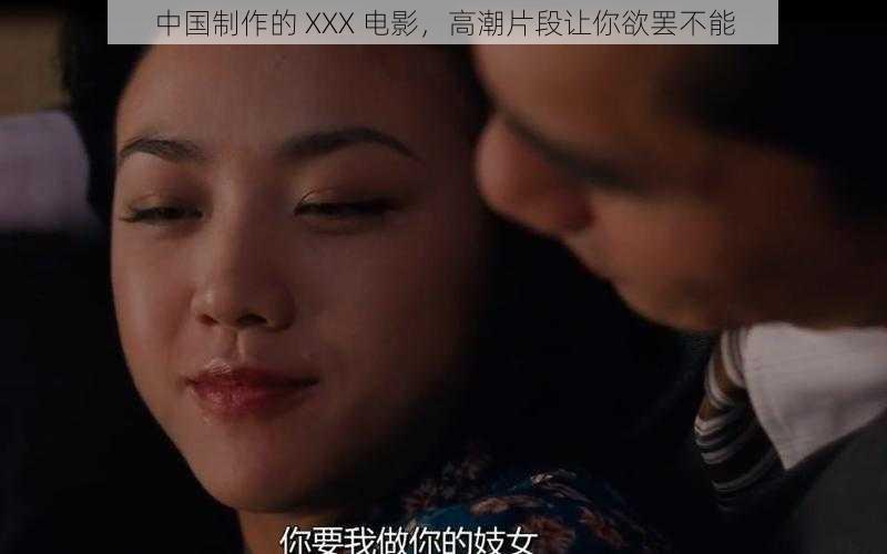 中国制作的 XXX 电影,高潮片段让你欲罢不能