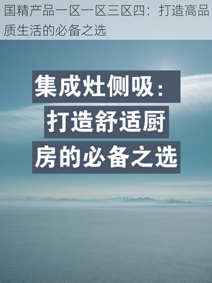 国精产品一区一区三区四:打造高品质生活的必备之选