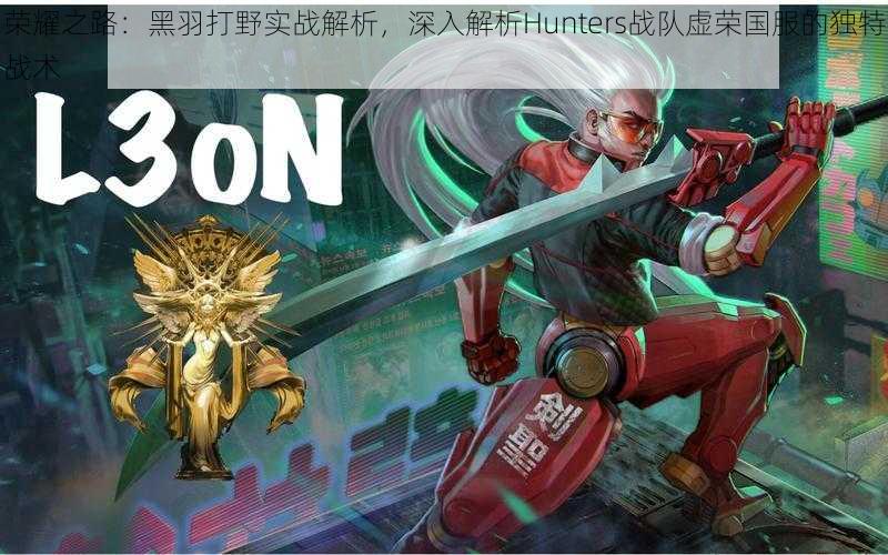 荣耀之路:黑羽打野实战解析,深入解析Hunters战队虚荣国服的独特战术
