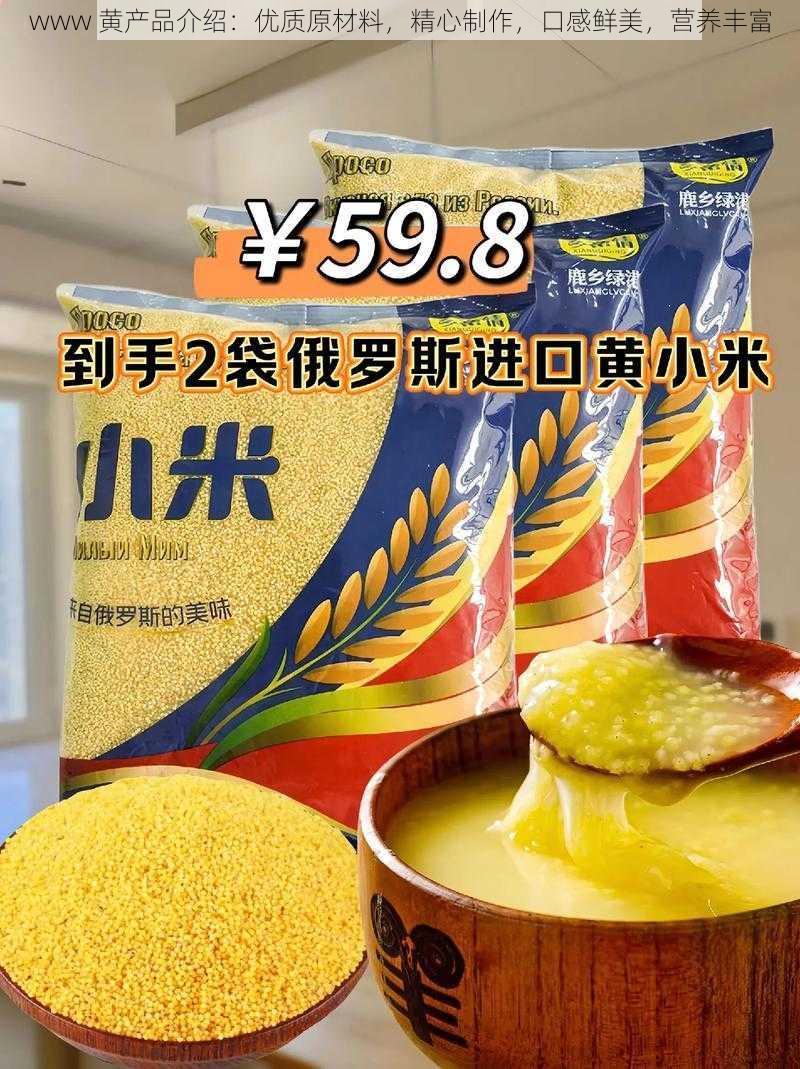 www 黄产品介绍:优质原材料,精心制作,口感鲜美,营养丰富