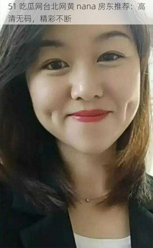 51 吃瓜网台北网黄 nana 房东推荐:高清无码,精彩不断