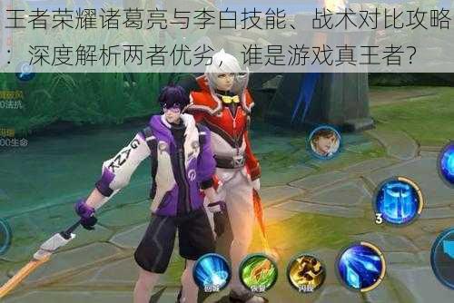 王者荣耀诸葛亮与李白技能、战术对比攻略:深度解析两者优劣,谁是游戏真王者?