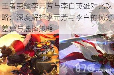 王者荣耀李元芳与李白英雄对比攻略:深度解析李元芳与李白的优劣差异与选择策略