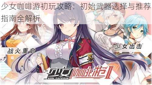 少女咖啡游初玩攻略:初始武器选择与推荐指南全解析