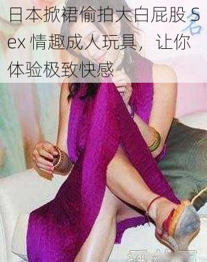 日本掀裙偷拍大白屁股 Sex 情趣成人玩具,让你体验极致快感