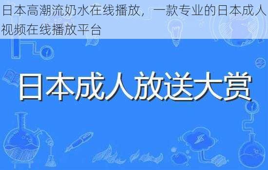 日本高潮流奶水在线播放,一款专业的日本成人视频在线播放平台