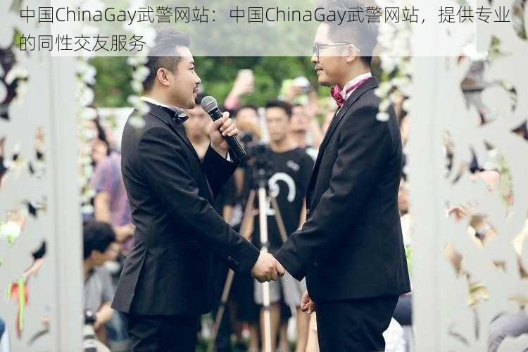 中国ChinaGay武警网站:中国ChinaGay武警网站,提供专业的同性交友服务