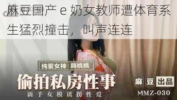 麻豆国产 e 奶女教师遭体育系生猛烈撞击,叫声连连