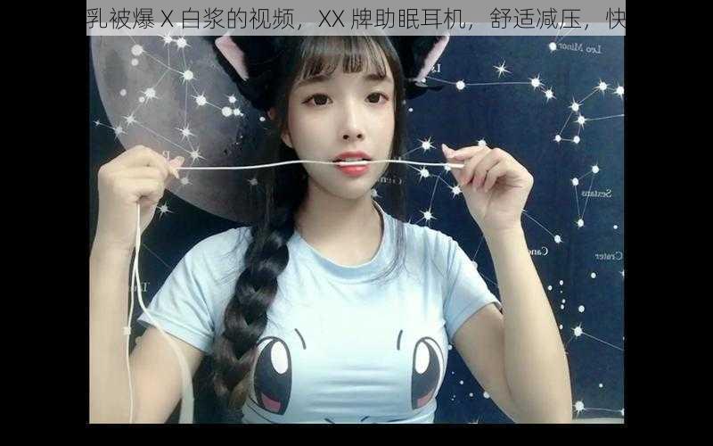 大乔裸乳被爆 X 白浆的视频,XX 牌助眠耳机,舒适减压,快速入睡