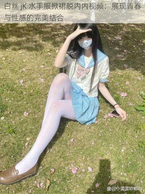白丝 jK 水手服掀裙脱内内视频:展现青春与性感的完美结合