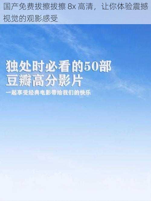 国产免费拔擦拔擦 8x 高清,让你体验震撼视觉的观影感受