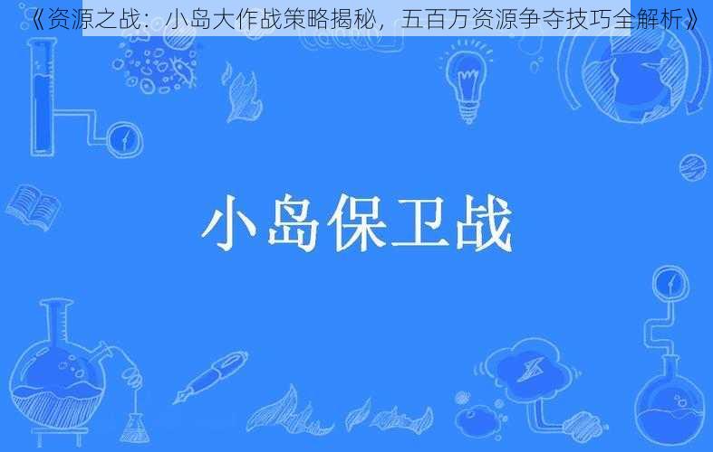 《资源之战:小岛大作战策略揭秘,五百万资源争夺技巧全解析》