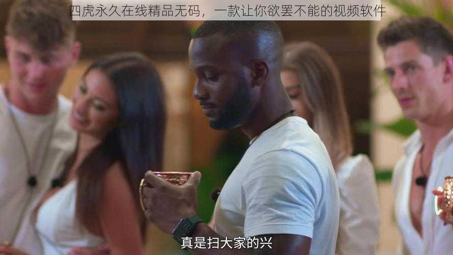 四虎永久在线精品无码,一款让你欲罢不能的视频软件