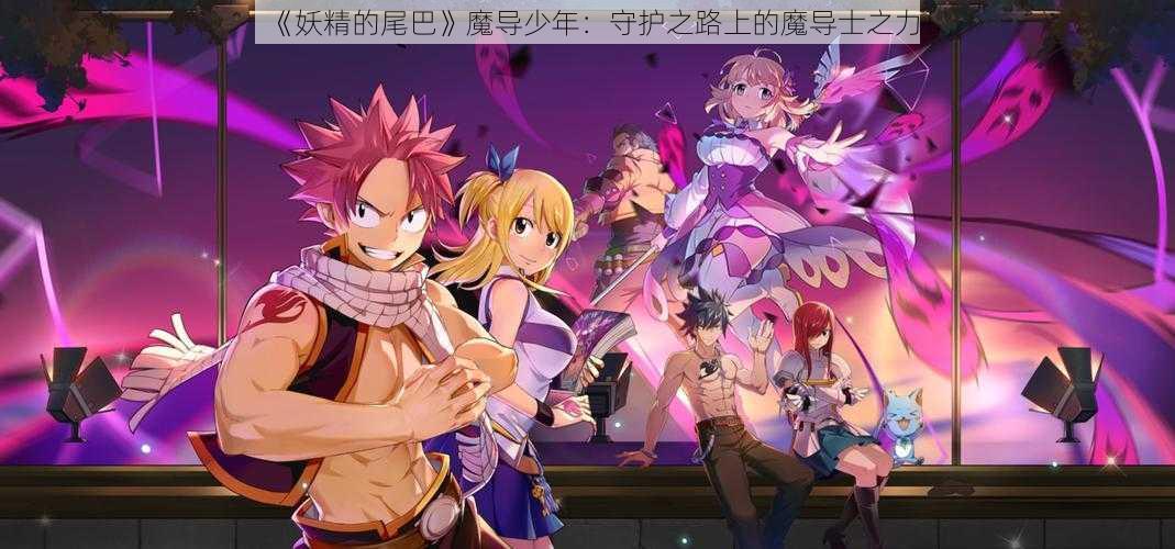 《妖精的尾巴》魔导少年:守护之路上的魔导士之力
