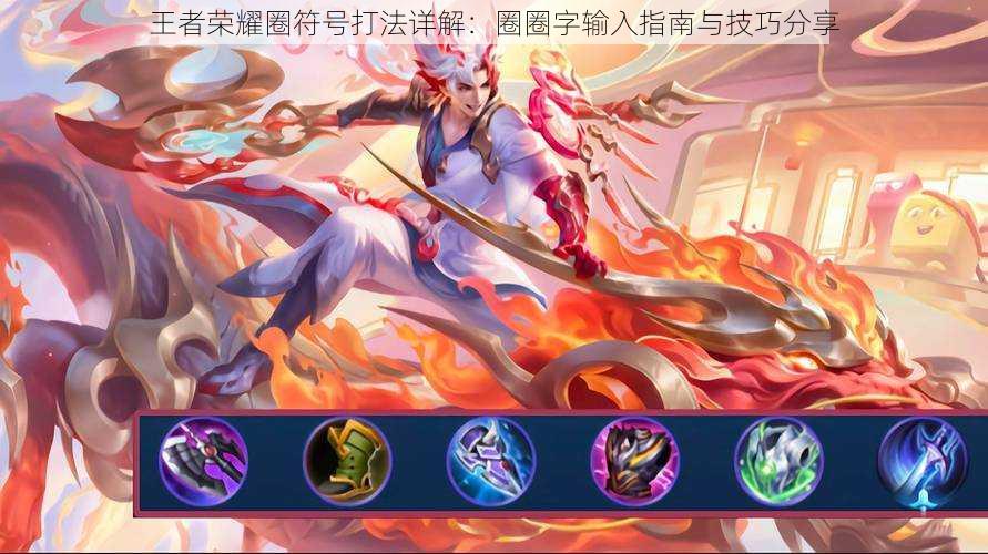 王者荣耀圈符号打法详解:圈圈字输入指南与技巧分享