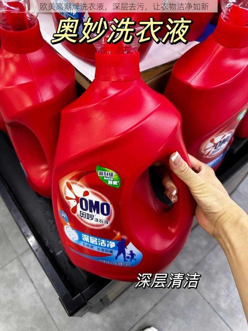 欧美高潮牌洗衣液,深层去污,让衣物洁净如新