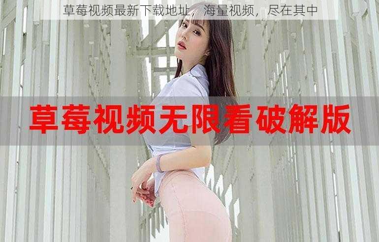 草莓视频最新下载地址,海量视频,尽在其中