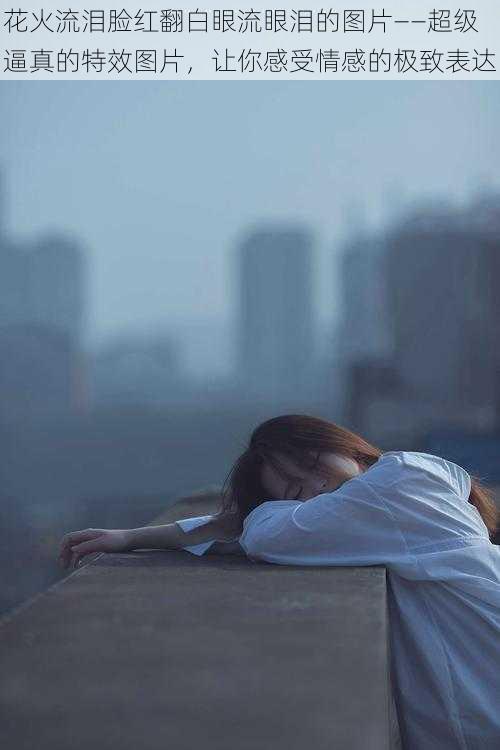 花火流泪脸红翻白眼流眼泪的图片——超级逼真的特效图片,让你感受情感的极致表达