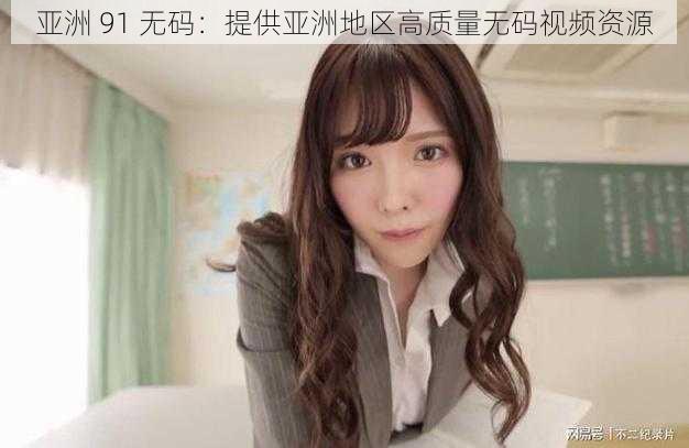 亚洲 91 无码:提供亚洲地区高质量无码视频资源
