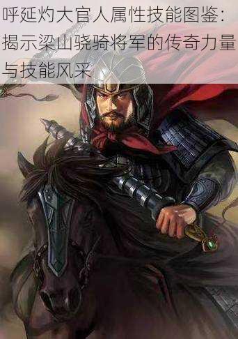 呼延灼大官人属性技能图鉴:揭示梁山骁骑将军的传奇力量与技能风采