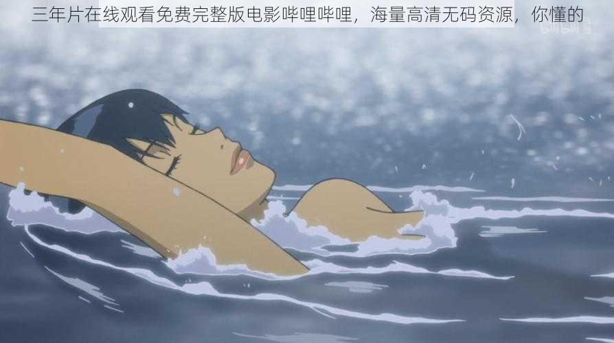 三年片在线观看免费完整版电影哔哩哔哩,海量高清无码资源,你懂的