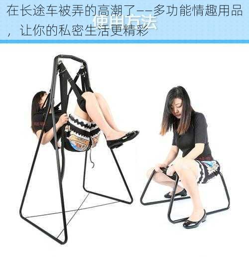 在长途车被弄的高潮了——多功能情趣用品,让你的私密生活更精彩