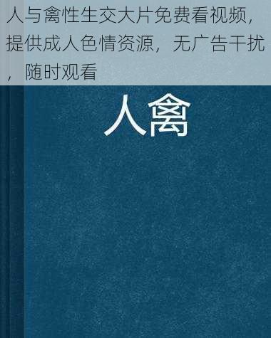 人与禽性生交大片免费看视频,提供成人色情资源,无广告干扰,随时观看