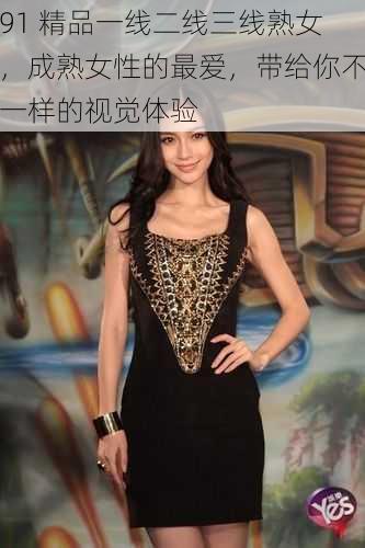91 精品一线二线三线熟女,成熟女性的最爱,带给你不一样的视觉体验