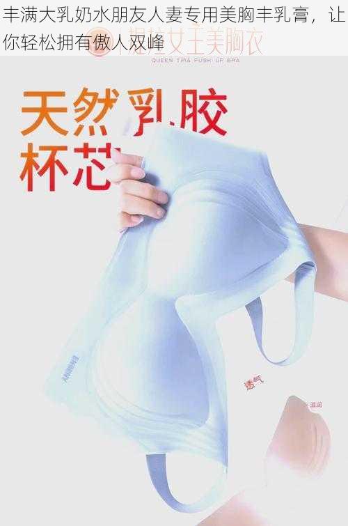 丰满大乳奶水朋友人妻专用美胸丰乳膏,让你轻松拥有傲人双峰