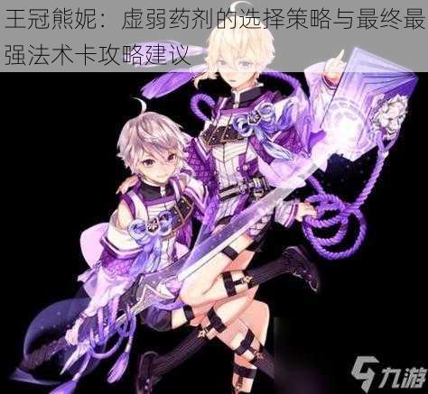 王冠熊妮:虚弱药剂的选择策略与最终最强法术卡攻略建议
