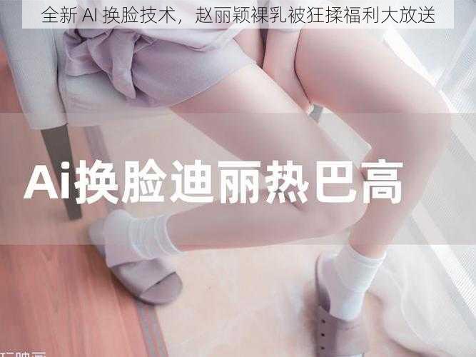 全新 AI 换脸技术,赵丽颖裸乳被狂揉福利大放送