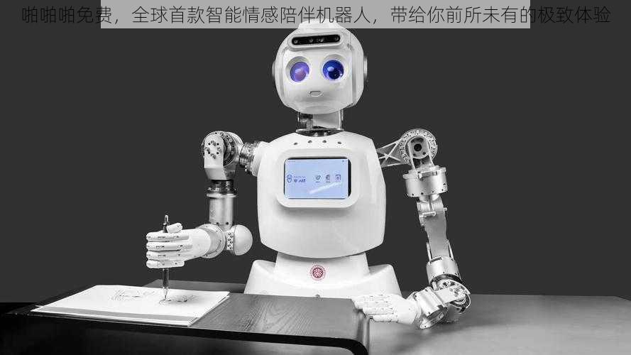 啪啪啪免费,全球首款智能情感陪伴机器人,带给你前所未有的极致体验