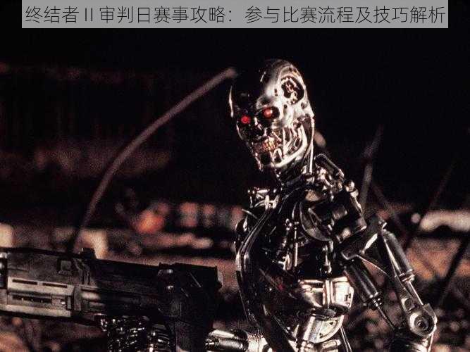 终结者Ⅱ审判日赛事攻略:参与比赛流程及技巧解析