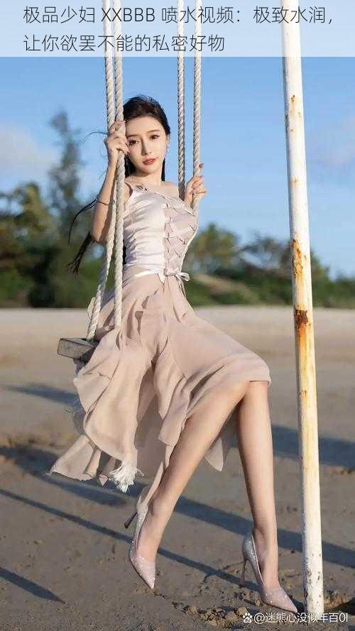 极品少妇 XXBBB 喷水视频:极致水润,让你欲罢不能的私密好物