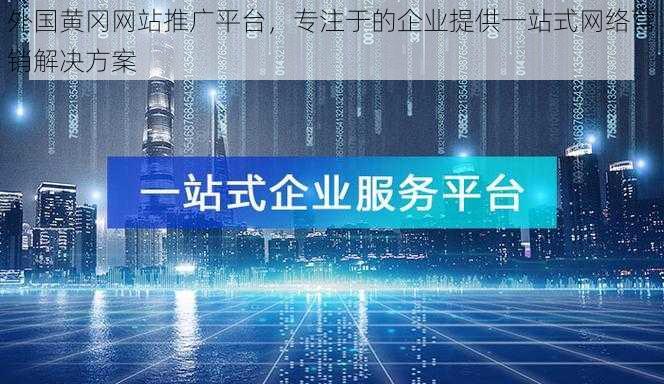 外国黄冈网站推广平台,专注于的企业提供一站式网络营销解决方案