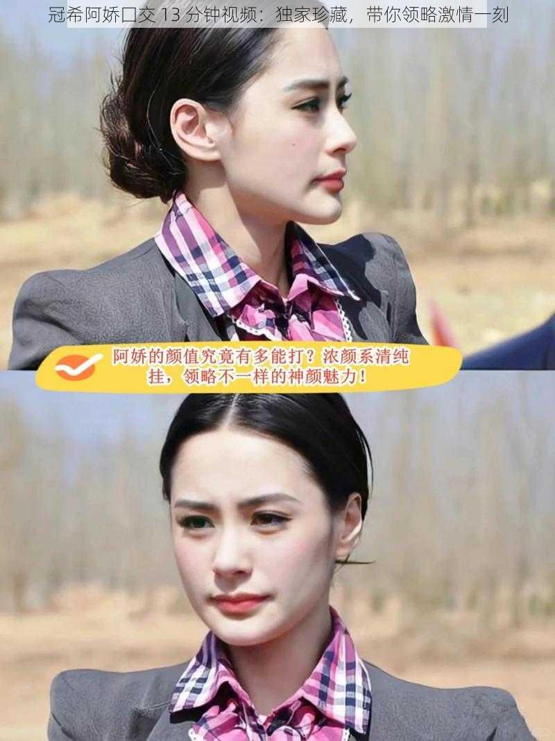 冠希阿娇囗交 13 分钟视频:独家珍藏,带你领略激情一刻