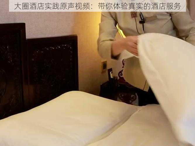 大圈酒店实践原声视频:带你体验真实的酒店服务