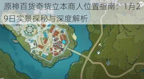 原神百货奇货立本商人位置指南:1月29日实景探秘与深度解析