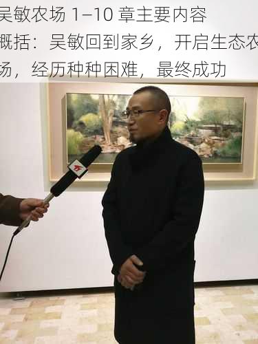 吴敏农场 1—10 章主要内容概括:吴敏回到家乡,开启生态农场,经历种种困难,最终成功