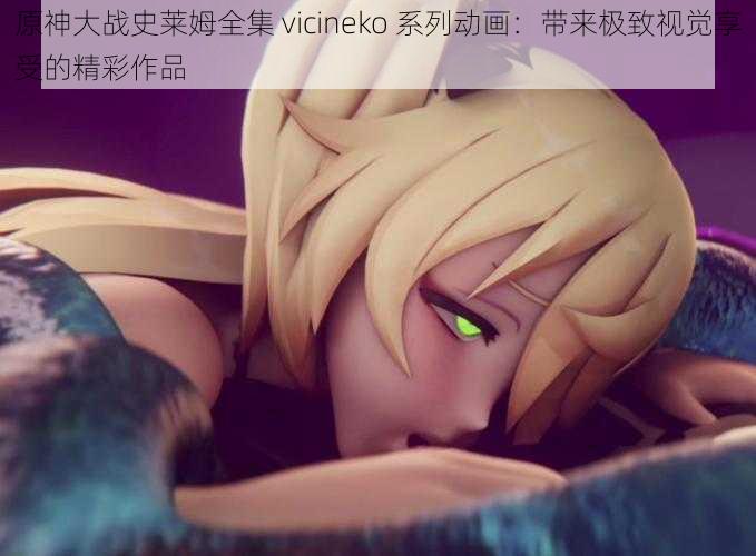 原神大战史莱姆全集 vicineko 系列动画:带来极致视觉享受的精彩作品