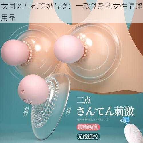 女同 X 互慰吃奶互揉:一款创新的女性情趣用品