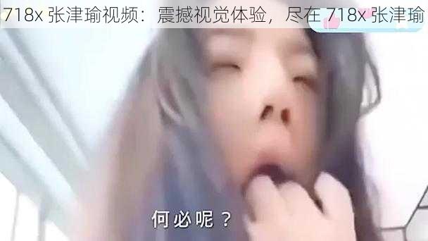718x 张津瑜视频:震撼视觉体验,尽在 718x 张津瑜