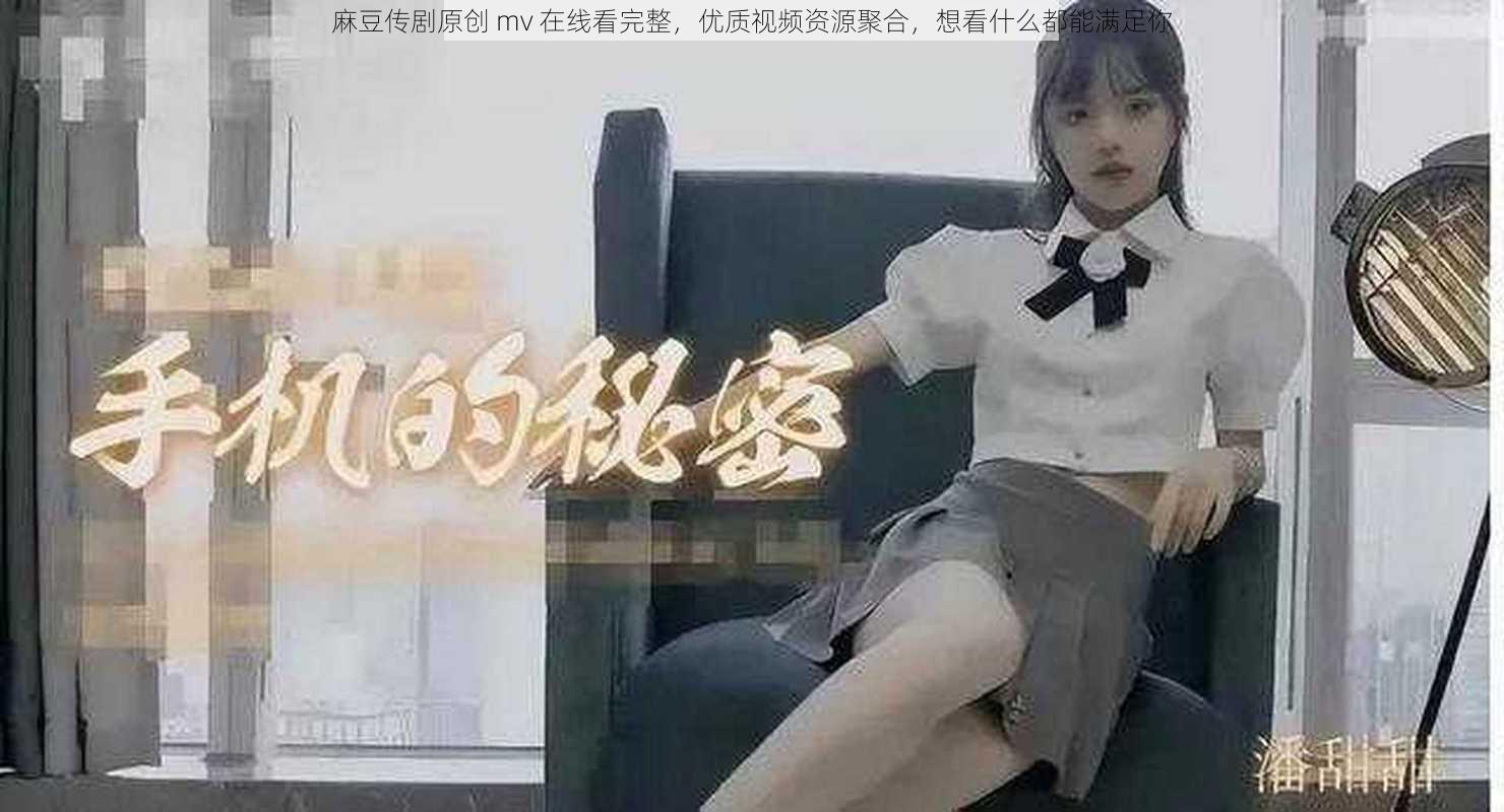 麻豆传剧原创 mv 在线看完整,优质视频资源聚合,想看什么都能满足你