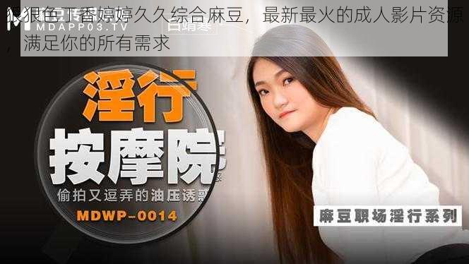 狠狠色丁香婷婷久久综合麻豆,最新最火的成人影片资源,满足你的所有需求