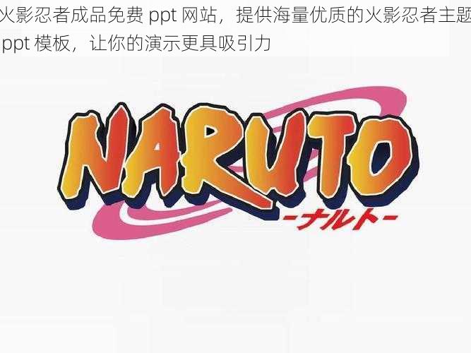 火影忍者成品免费 ppt 网站,提供海量优质的火影忍者主题 ppt 模板,让你的演示更具吸引力