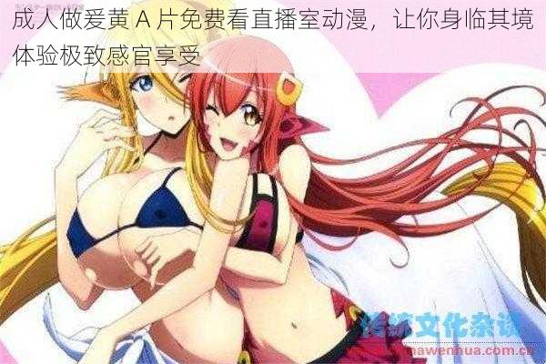 成人做爰黄 A 片免费看直播室动漫,让你身临其境体验极致感官享受