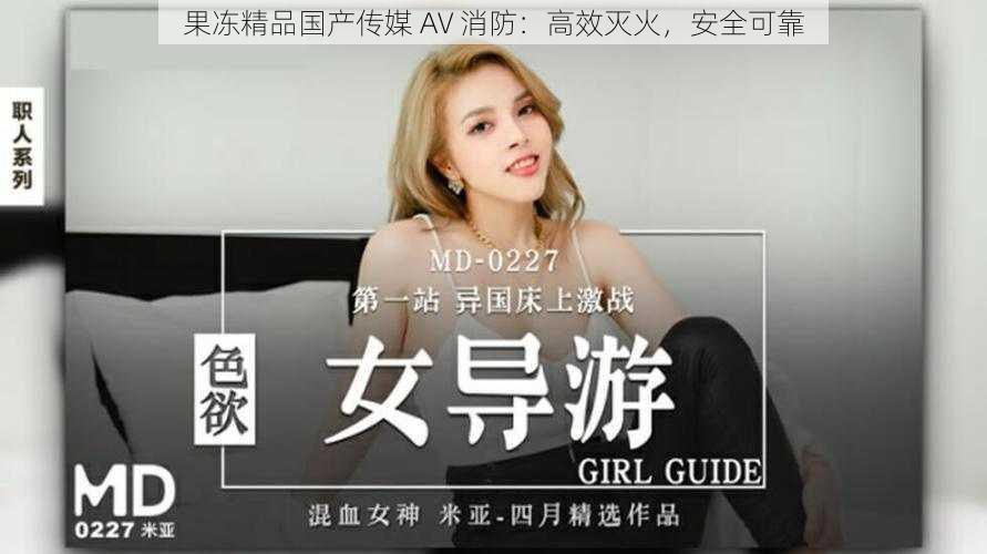 果冻精品国产传媒 AV 消防:高效灭火,安全可靠