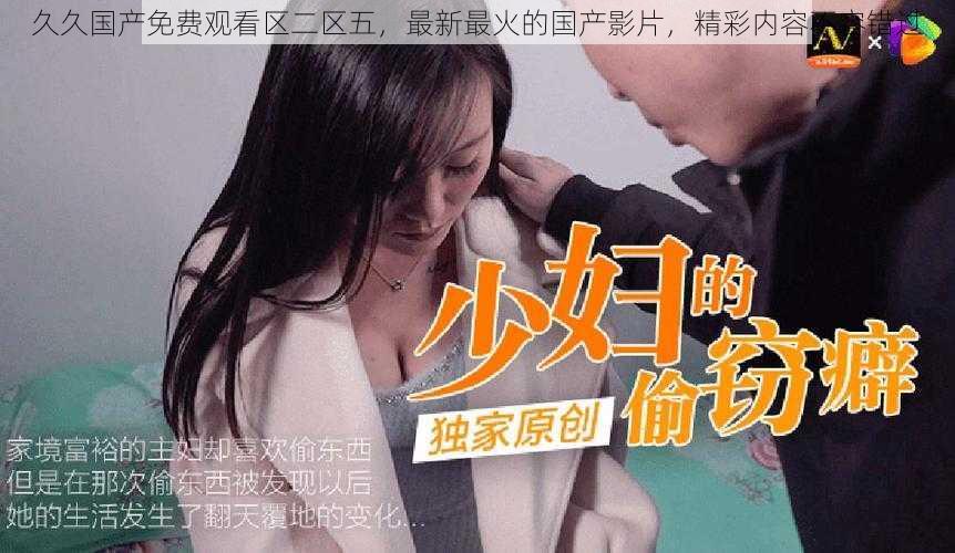 久久国产免费观看区二区五,最新最火的国产影片,精彩内容不容错过