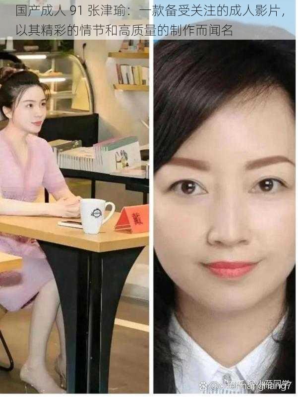 国产成人 91 张津瑜:一款备受关注的成人影片,以其精彩的情节和高质量的制作而闻名