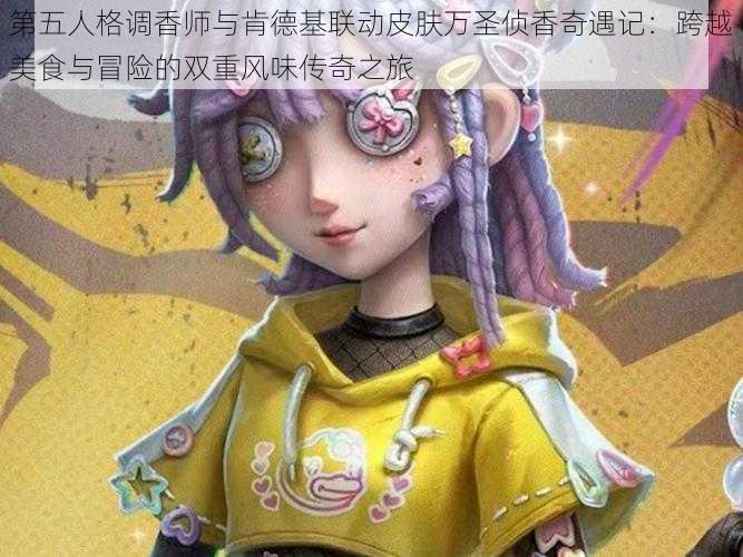 第五人格调香师与肯德基联动皮肤万圣侦香奇遇记:跨越美食与冒险的双重风味传奇之旅